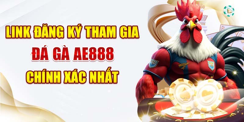 Link đăng ký tham gia đá gà AE888 chính xác nhất 